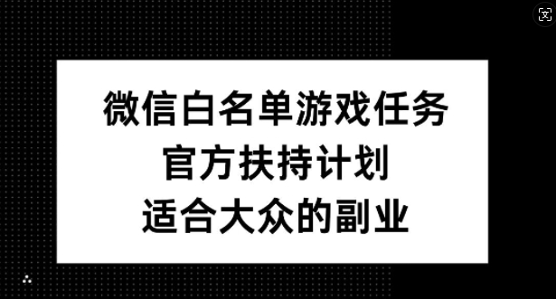 微信白名单游戏任务，官方扶持计划，适合大众的副业【揭秘】-网赚项目众筹网