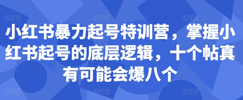 小红书暴力起号特训营，掌握小红书起号的底层逻辑，十个帖真有可能会爆八个-网赚项目众筹网