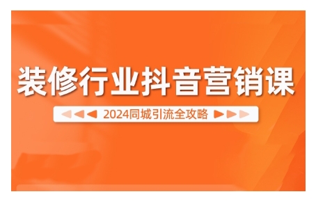 2024装修行业抖音营销课，同城引流全攻略-网赚项目众筹网