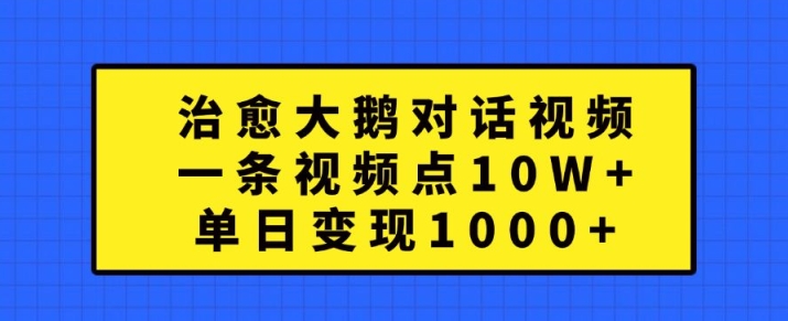 治愈大鹅对话视频，一条视频点赞 10W+，单日变现1k+【揭秘】-网赚项目众筹网