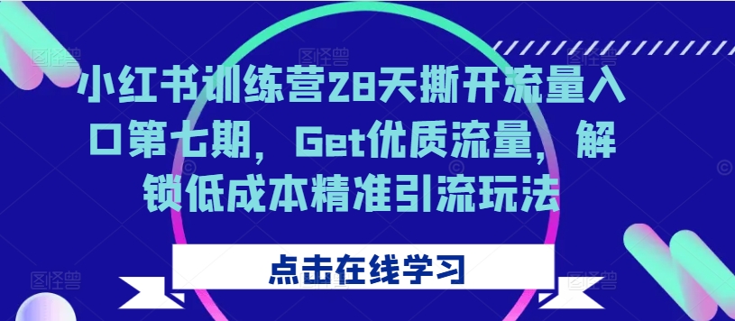 小红书训练营28天撕开流量入口第七期，Get优质流量，解锁低成本精准引流玩法-网赚项目众筹网