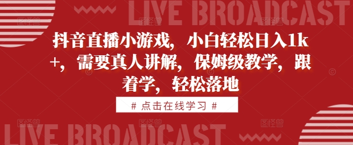 抖音直播小游戏，小白轻松日入1k+，需要真人讲解，保姆级教学，跟着学，轻松落地【揭秘】-网赚项目众筹网