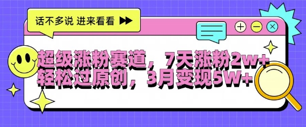 超级涨粉赛道，每天半小时，7天涨粉2W+，轻松过原创，三月变现5W+【揭秘】-网赚项目众筹网