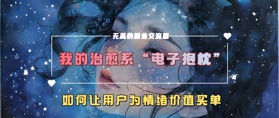 我的治愈系“电子抱枕”，如何让用户为情绪价值买单【揭秘】-网赚项目众筹网