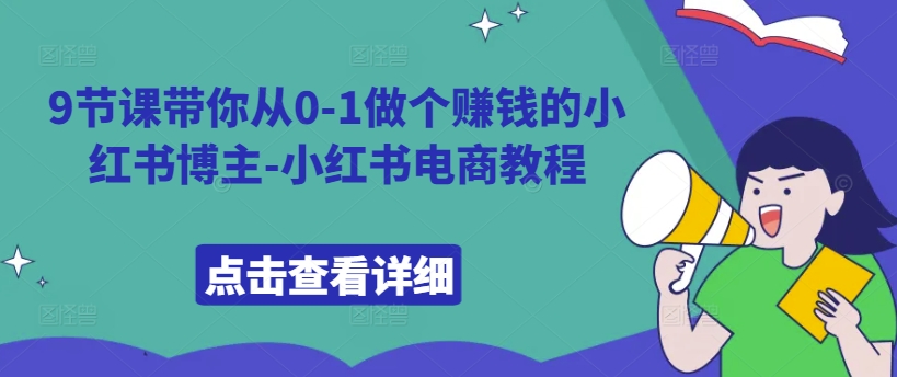 9节课带你从0-1做个赚钱的小红书博主-小红书电商教程-网赚项目众筹网