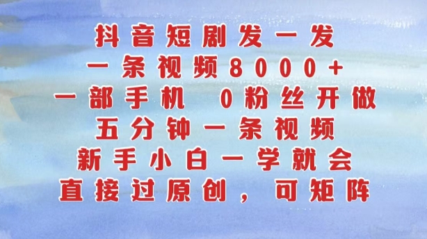 抖音短剧发一发，五分钟一条视频，新手小白一学就会，只要一部手机，0粉丝即可操作-网赚项目众筹网
