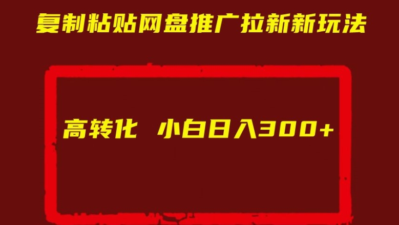 复制粘贴网盘推广拉新新玩法高转化小白日入300+【揭秘】-网赚项目众筹网