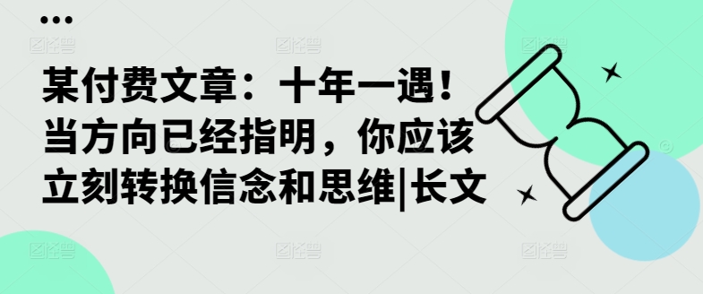 某付费文章：十年一遇！当方向已经指明，你应该立刻转换信念和思维|长文-网赚项目众筹网