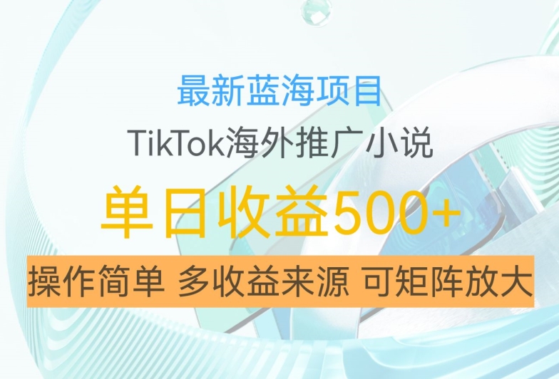 最新蓝海项目，利用tiktok海外推广小说赚钱佣金，简单易学，日入500+，可矩阵放大【揭秘】-网赚项目众筹网