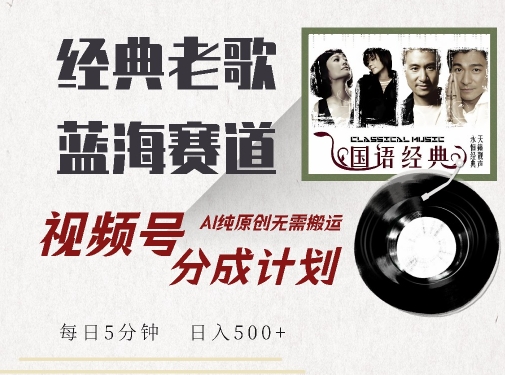 最新经典老歌赛道，视频号分成计划收益拿到手软，AI纯原创，无需搬运每天5分钟，日入500+-网赚项目众筹网