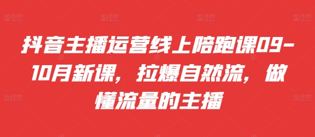 抖音主播运营线上陪跑课09-10月新课，拉爆自然流，做懂流量的主播-网赚项目众筹网