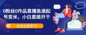 0粉丝0作品直播急速起号变米,小白直接开干-网赚项目众筹网