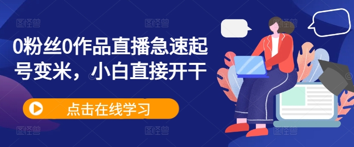 0粉丝0作品直播急速起号变米，小白直接开干-网赚项目众筹网