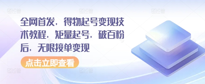 全网首发，得物起号变现技术教程，矩量起号，破百粉后，无限接单变现-网赚项目众筹网