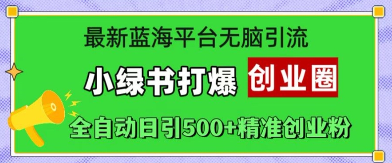 最新蓝海平台无脑引流，小绿书打爆创业圈，全自动日引500+精准创业粉-网赚项目众筹网