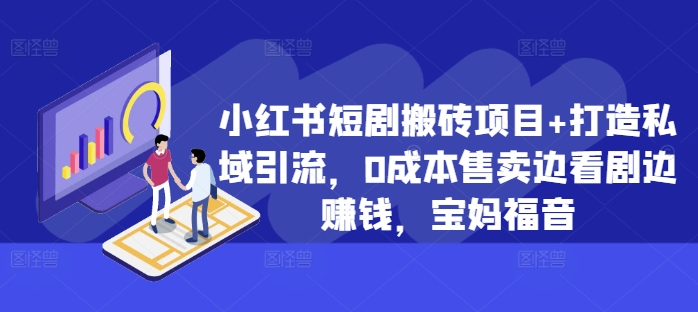 小红书短剧搬砖项目+打造私域引流，0成本售卖边看剧边赚钱，宝妈福音【揭秘】-网赚项目众筹网