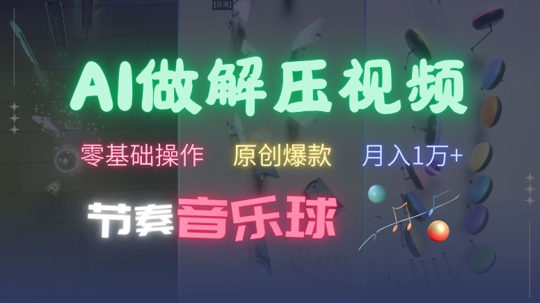 AI制作节奏音乐球解压视频，不需要专业工具，零基础操作，条条视频原创爆款，快速涨粉【揭秘】-网赚项目众筹网