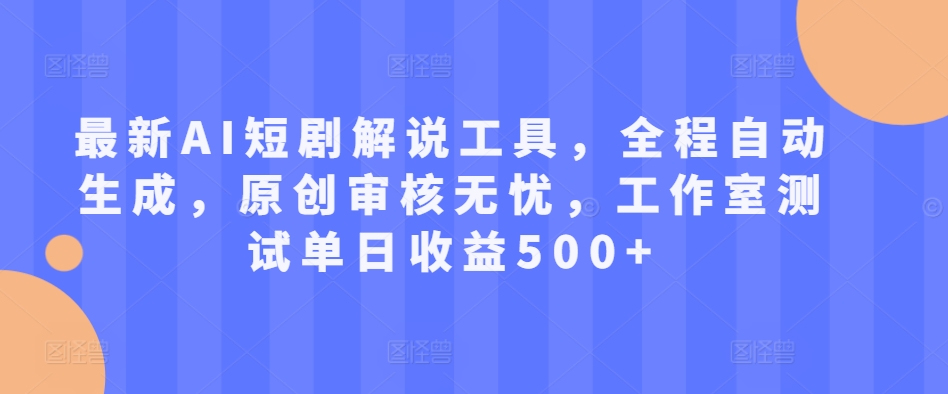 最新AI短剧解说工具，全程自动生成，原创审核无忧，工作室测试单日收益500+【揭秘】-网赚项目众筹网