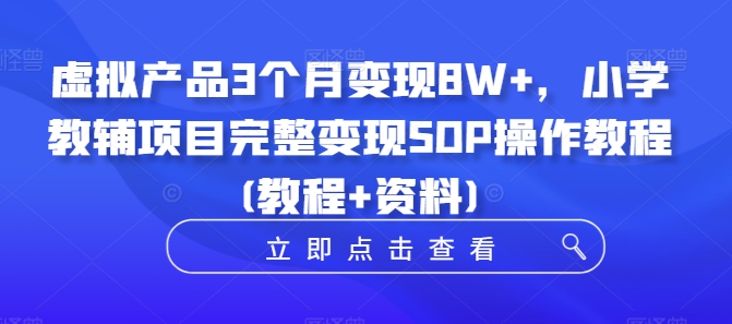虚拟产品3个月变现8W+，小学教辅项目完整变现SOP操作教程(教程+资料)-网赚项目众筹网