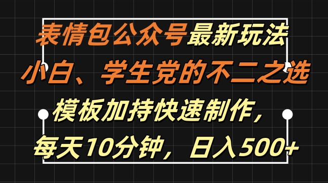 表情包公众号最新玩法，小白、学生党的不二之选，模板加持快速制作，每天10分钟，日入500+-网赚项目众筹网