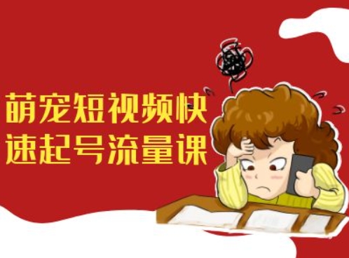 萌宠短视频快速起号流量课，短视频带货宠物新风口-网赚项目众筹网