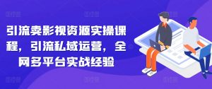 引流卖影视资源实操课程,引流私域运营,全网多平台实战经验-网赚项目众筹网