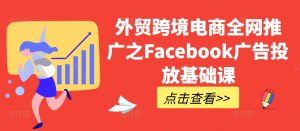 外贸跨境电商全网推广之Facebook广告投放基础课-网赚项目众筹网
