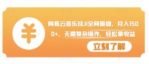 网易云音乐挂JI全网最稳,月入1500+,无需复杂操作,轻松拿收益【揭秘】-网赚项目众筹网