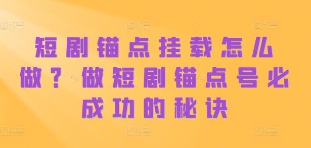 短剧锚点挂载怎么做？做短剧锚点号必成功的秘诀-网赚项目众筹网