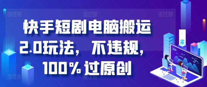 快手短剧电脑搬运2.0玩法，不违规，100%过原创-网赚项目众筹网
