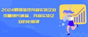 2024最强落地抖音实体企业流量增长秘籍,抖音实体企业的必看课-网赚项目众筹网