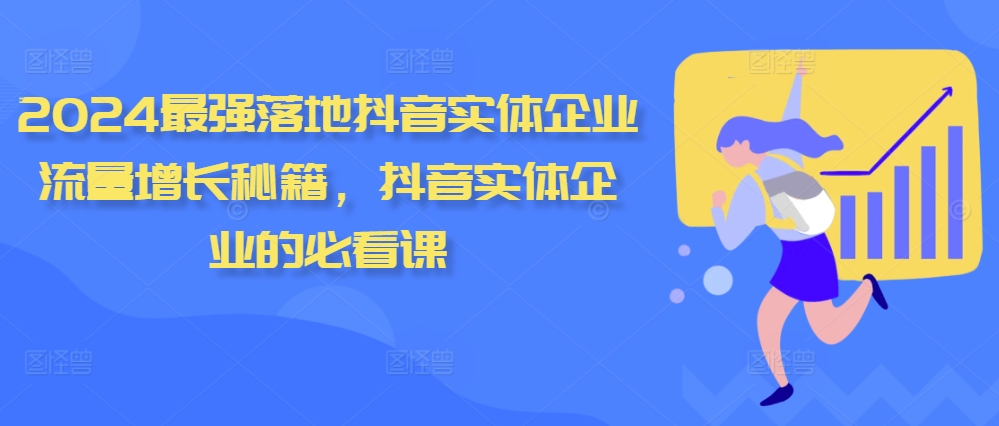 2024最强落地抖音实体企业流量增长秘籍，抖音实体企业的必看课-网赚项目众筹网
