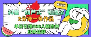 抖音葫芦式引流法,三分钟一条作品,单日引爆抖音500人精准创业粉丝群【揭秘】-网赚项目众筹网