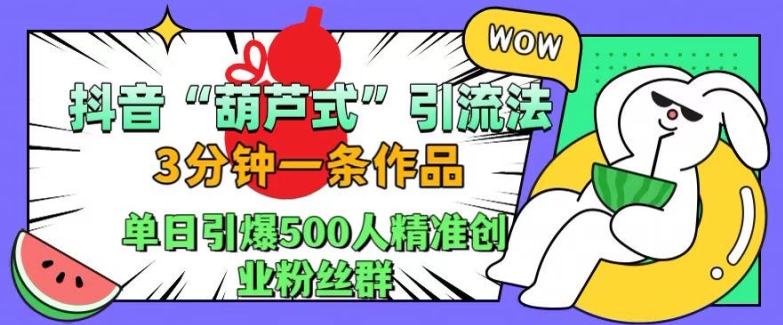 抖音葫芦式引流法，三分钟一条作品，单日引爆抖音500人精准创业粉丝群【揭秘】-网赚项目众筹网