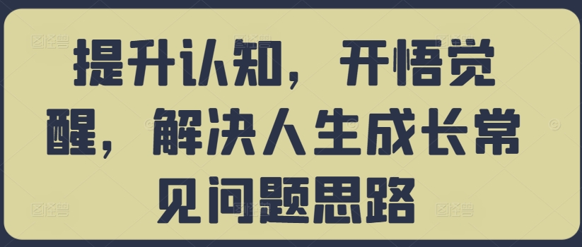 提升认知，开悟觉醒，解决人生成长常见问题思路-网赚项目众筹网