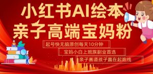 小红书AI绘本,亲子赛道高端宝妈粉,起号快,五分钟无脑原创,小白宝妈上班族轻松玩赚副业-网赚项目众筹网