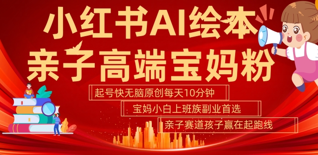小红书AI绘本，亲子赛道高端宝妈粉，起号快，五分钟无脑原创，小白宝妈上班族轻松玩赚副业-网赚项目众筹网