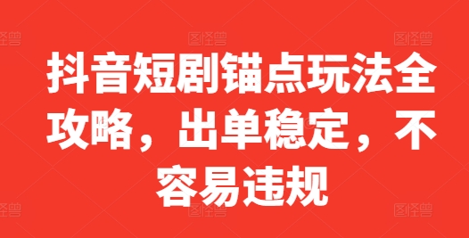 抖音短剧锚点玩法全攻略，出单稳定，不容易违规-网赚项目众筹网