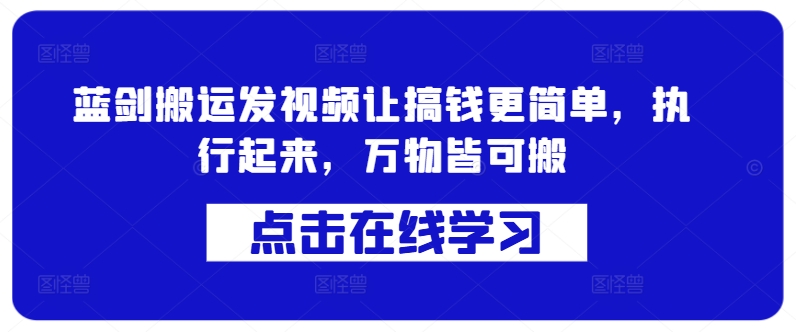 蓝剑搬运发视频让搞钱更简单，执行起来，万物皆可搬-网赚项目众筹网