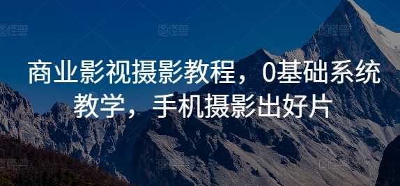 商业影视摄影教程，0基础系统教学，手机摄影出好片-网赚项目众筹网