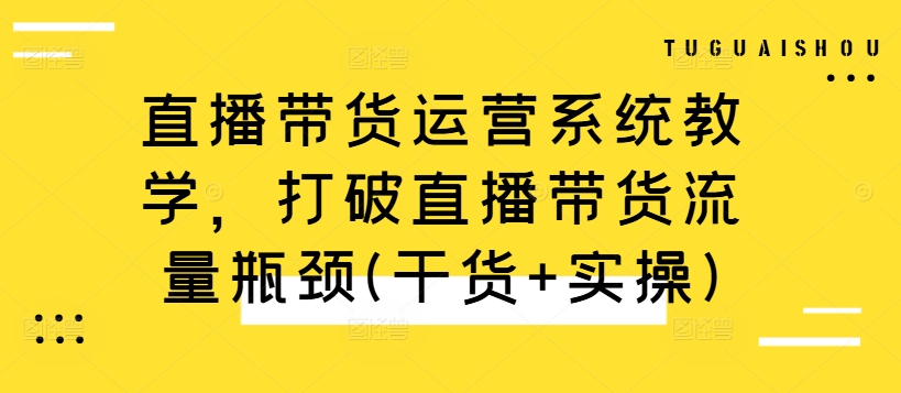 直播带货运营系统教学，打破直播带货流量瓶颈(干货+实操)-网赚项目众筹网