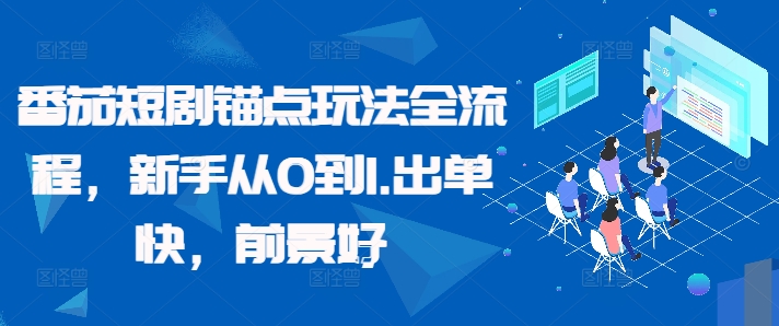 番茄短剧锚点玩法全流程，新手从0到1，出单快，前景好-网赚项目众筹网