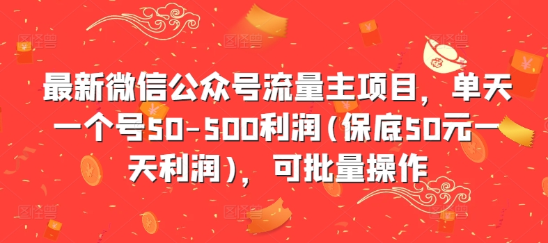 最新微信公众号流量主项目，单天一个号50-500利润(保底50元一天利润)，可批量操作-网赚项目众筹网