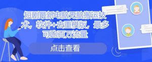 短剧最新电脑无脑搬运技术,软件+去重模版,最多可跑百万流量-网赚项目众筹网