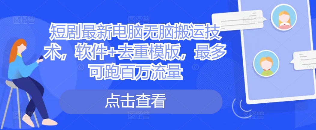 短剧最新电脑无脑搬运技术，软件+去重模版，最多可跑百万流量-网赚项目众筹网