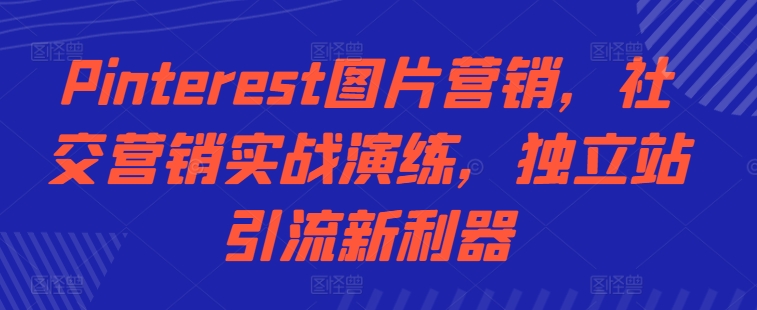 Pinterest图片营销，社交营销实战演练，独立站引流新利器-网赚项目众筹网