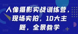 人像摄影实战训练营,现场实拍,10大主题,全景教学-网赚项目众筹网