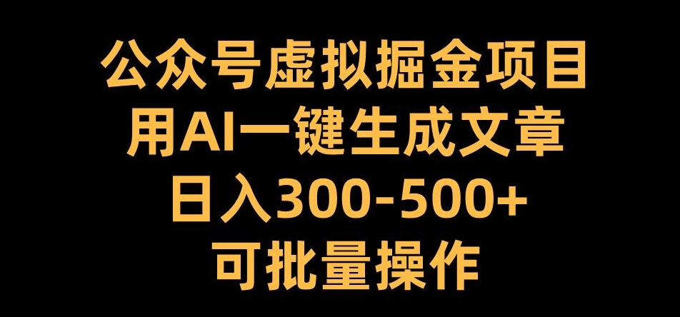 公众号虚拟掘金项目，用AI一键生成文章，日入300+可批量操作【揭秘】-网赚项目众筹网