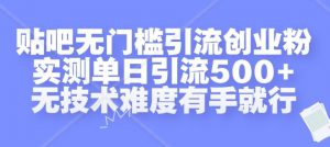 贴吧无门槛引流创业粉,实测单日引流500+,无技术难度有手就行【揭秘】-网赚项目众筹网