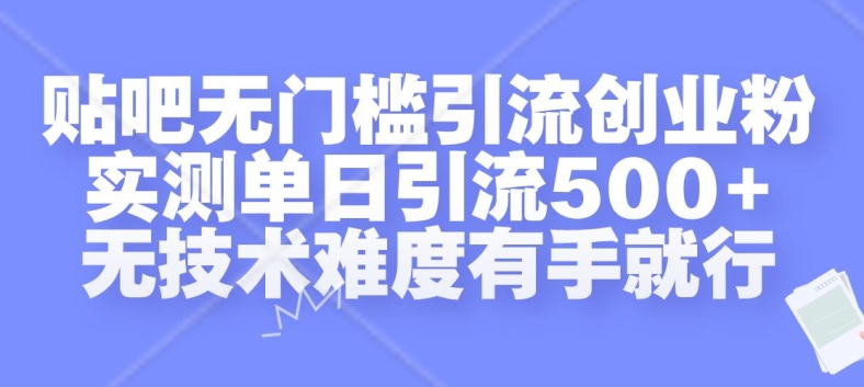 贴吧无门槛引流创业粉，实测单日引流500+，无技术难度有手就行【揭秘】-网赚项目众筹网